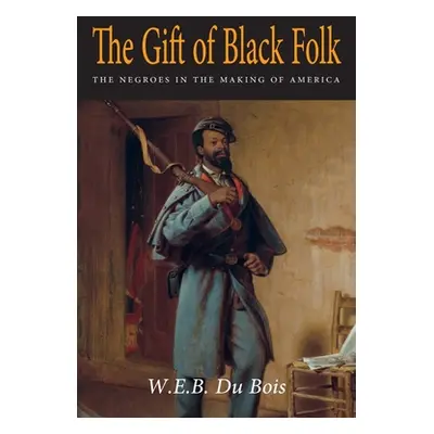 "The Gift of Black Folk: The Negroes in the Making of America" - "" ("Du Bois W. E. B.")(Paperba