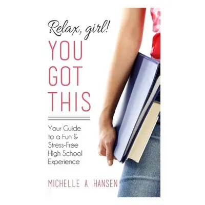 "Relax, Girl! You Got This: Your Guide to a Fun and Stress-Free High School Experience" - "" ("H