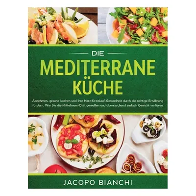 "Die mediterrane Kche: Abnehmen, gesund kochen und Ihre Herz-Kreislauf-Gesundheit durch die rich