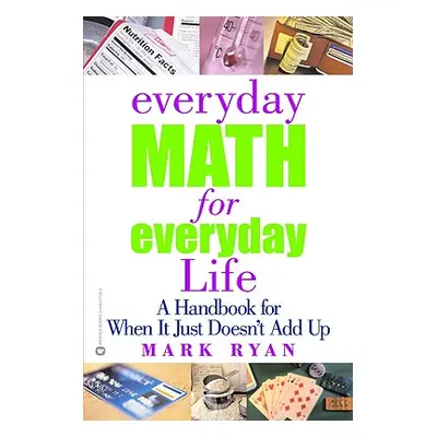 "Everyday Math for Everyday Life: A Handbook for When It Just Doesn't Add Up" - "" ("Ryan Mark")