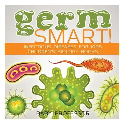 "Germ Smart! Infectious Diseases for Kids - Children's Biology Books" - "" ("Baby Professor")(Pa