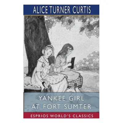 "Yankee Girl at Fort Sumter (Esprios Classics)" - "" ("Curtis Alice Turner")(Paperback)