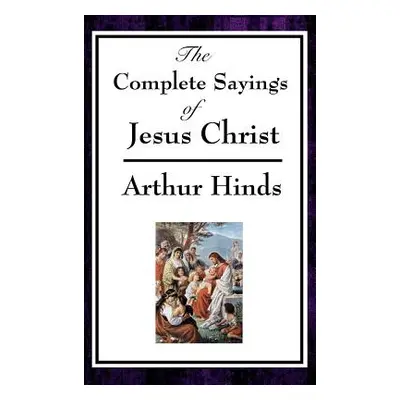 "The Complete Sayings of Jesus Christ" - "" ("Hinds Arthur")(Pevná vazba)