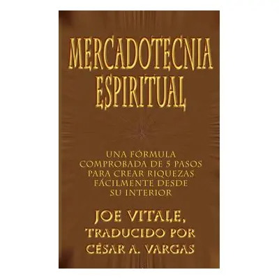 "Mercadotecnia Espiritual: Una Formula Comprobada de 5 Pasos Para Crear Riquezas Facilmente Desd