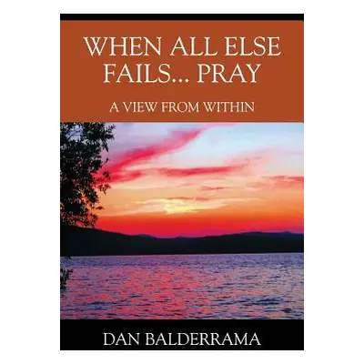 "When All Else Fails... Pray: A View From Within" - "" ("Balderrama Dan")(Paperback)