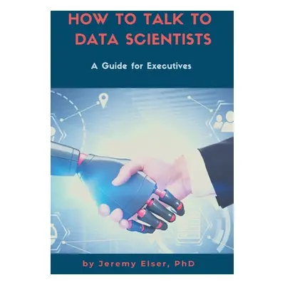 "How to Talk to Data Scientists: A Guide for Executives" - "" ("Elser Jeremy")(Paperback)