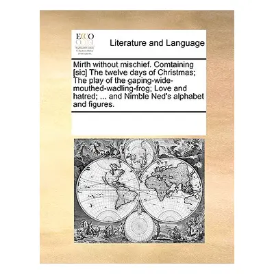 "Mirth Without Mischief. Comtaining [Sic] the Twelve Days of Christmas; The Play of the Gaping-W
