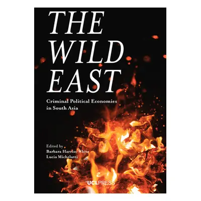 "The Wild East: Criminal Political Economies in South Asia" - "" ("Harriss-White Barbara")(Pevná