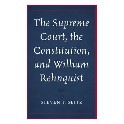 "The Supreme Court, the Constitution, and William Rehnquist" - "" ("Seitz Steven T.")(Paperback)