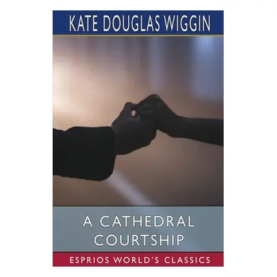 "A Cathedral Courtship (Esprios Classics)" - "" ("Wiggin Kate Douglas")(Paperback)