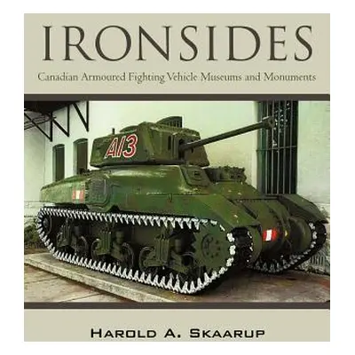 "Ironsides: Canadian Armoured Fighting Vehicle Museums and Monuments" - "" ("Skaarup Harold A.")