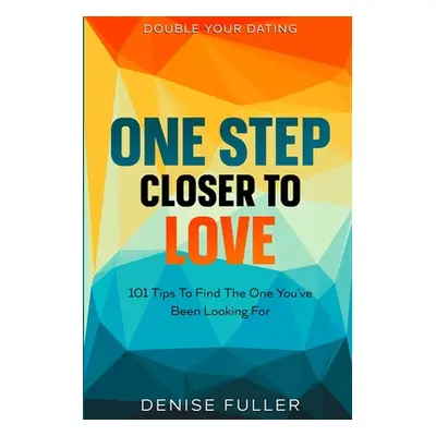 "Double Your Dating: One Step Closer To Love - 101 Tips To Find The One You've Been Looking For"