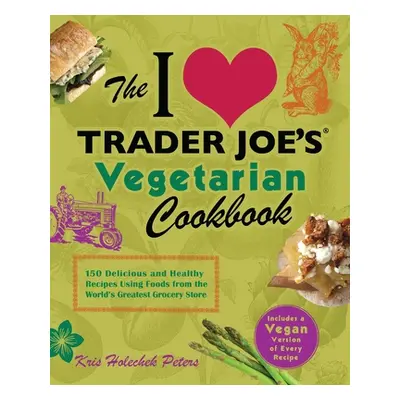 "I Love Trader Joe's Vegetarian Cookbook: 150 Delicious and Healthy Recipes Using Foods from the