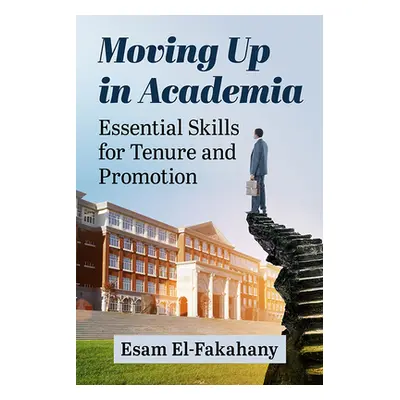 "Moving Up in Academia: Essential Skills for Tenure and Promotion" - "" ("El-Fakahany Esam")(Pap