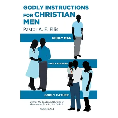 "Godly Instructions for Christian Men: Godly Man, Godly Husband, Godly Father" - "" ("Ellis Past