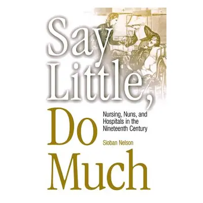 "Say Little, Do Much: Nursing and the Establishment of Hospitals by Religious Women" - "" ("Nels