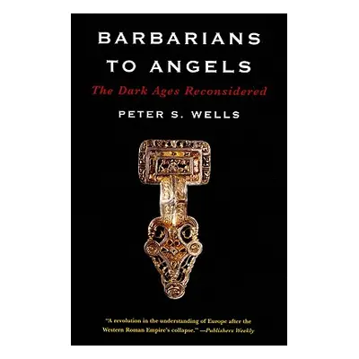 "Barbarians to Angels: The Dark Ages Reconsidered" - "" ("Wells Peter S.")(Paperback)