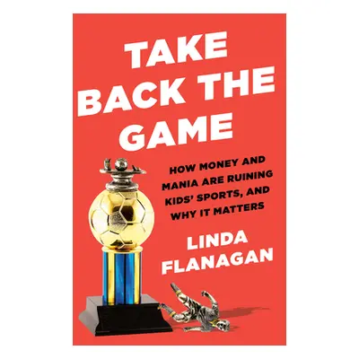 "Take Back the Game: How Money and Mania Are Ruining Kids' Sports--And Why It Matters" - "" ("Fl