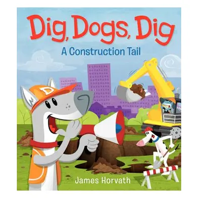 "Dig, Dogs, Dig: A Construction Tail" - "" ("Horvath James")(Pevná vazba)