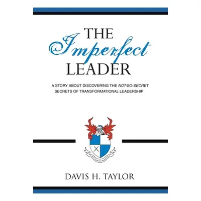 "The Imperfect Leader: A Story About Discovering the Not-So-Secret Secrets of Transformational L