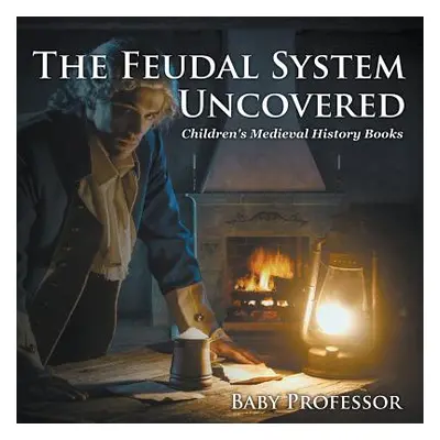 "The Feudal System Uncovered- Children's Medieval History Books" - "" ("Baby Professor")(Paperba