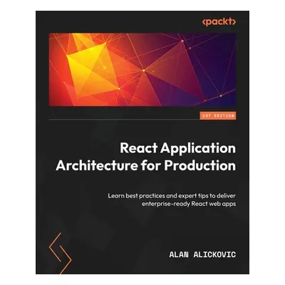 "React Application Architecture for Production: Learn best practices and expert tips to deliver 