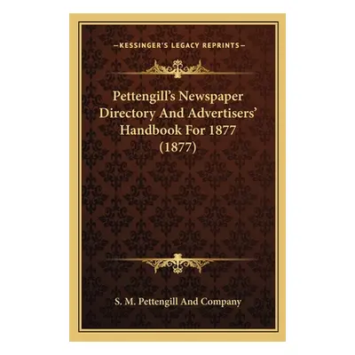 "Pettengill's Newspaper Directory And Advertisers' Handbook For 1877 (1877)" - "" ("S. M. Petten