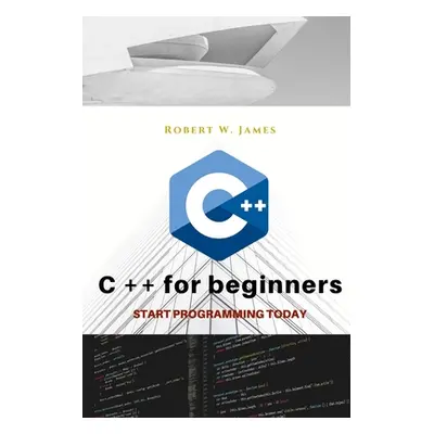 "C plus plus for Beginners: First steps of C ++ Programming Language" - "" ("W. James Robert")(P