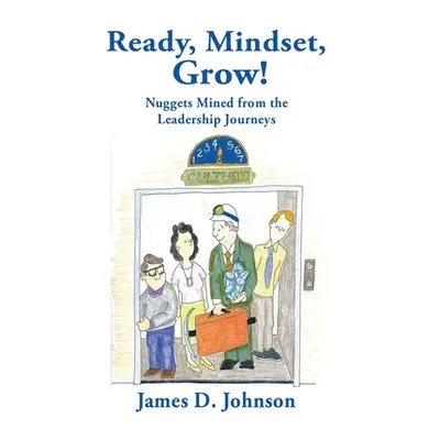 "Ready, Mindset, Grow!: Nuggets Mined from the Leadership Journeys" - "" ("Johnson James D.")(Pa