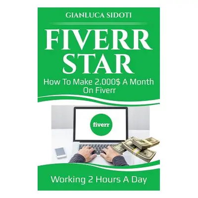 "Fiverr Star: How to Make 2000$ a Month on Fiverr Working 2 Hours a Day from Home" - "" ("Sidoti