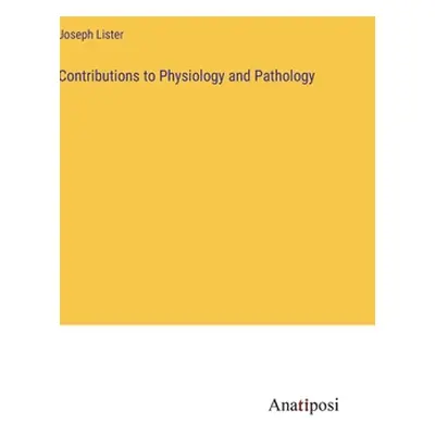 "Contributions to Physiology and Pathology" - "" ("Lister Joseph")(Pevná vazba)