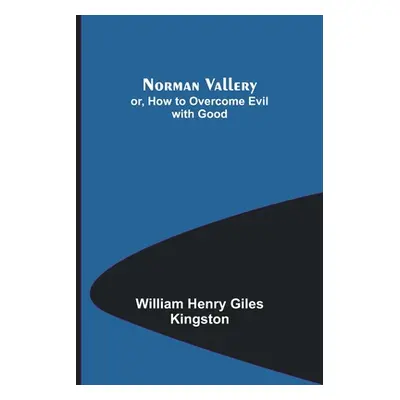 "Norman Vallery; or, How to Overcome Evil with Good" - "" ("Henry Giles Kingston William")(Paper