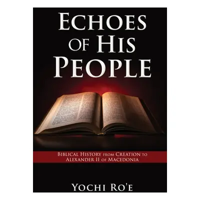 "Echoes of His People: Biblical History from Creation to Alexander II of Macedonia" - "" ("Ro'e 