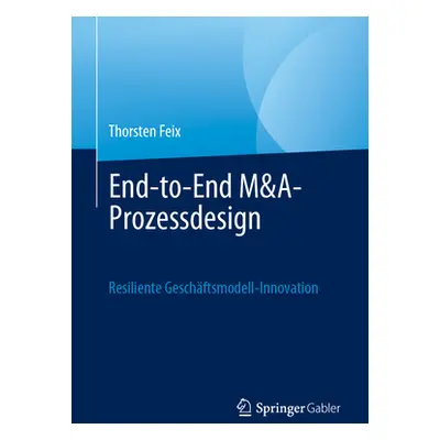 "End-To-End M&a-Prozessdesign: Resiliente Geschftsmodell-Innovation" - "" ("Feix Thorsten")(Pape