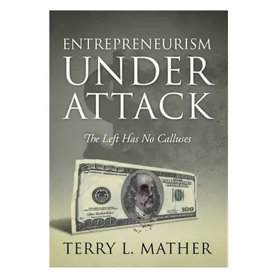 "Entrepreneurism Under Attack: The Left Has No Calluses" - "" ("Mather Terry L.")(Pevná vazba)