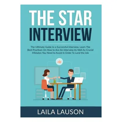 "The STAR Interview: The Ultimate Guide to a Successful Interview, Learn The Best Practices On H