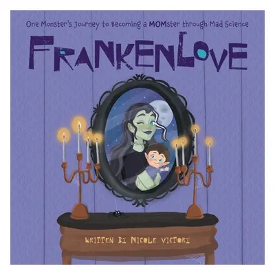 "Frankenlove: One Monster's Journey to Becoming a MOMster through Mad Science" - "" ("Victory Ni