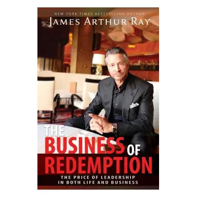 "The Business of Redemption: The Price of Leadership in Both Life and Business" - "" ("Ray James