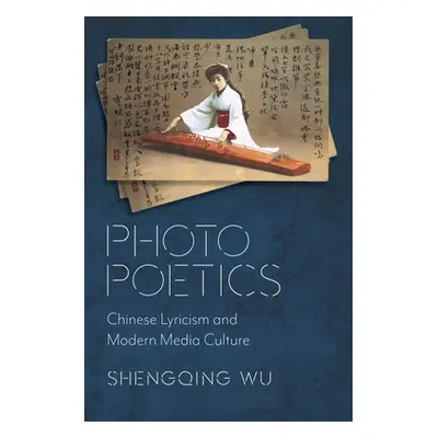 "Photo Poetics: Chinese Lyricism and Modern Media Culture" - "" ("Wu Shengqing")(Paperback)