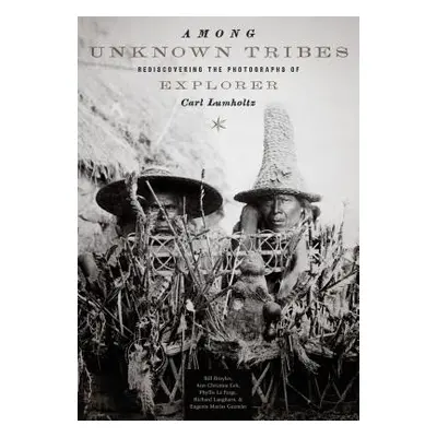 "Among Unknown Tribes: Rediscovering the Photographs of Explorer Carl Lumholtz" - "" ("Broyles B