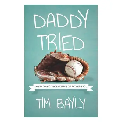 "Daddy Tried: Overcoming the Failures of Fatherhood" - "" ("Bayly Tim")(Paperback)