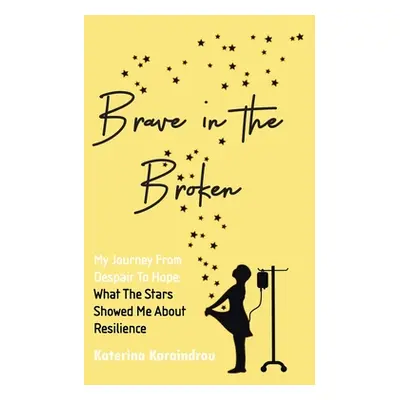 "Brave in the Broken: My Journey from Despair to Hope: What the Stars Showed Me About Resilience