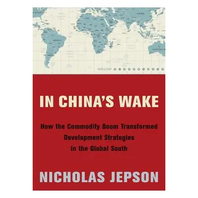 "In China's Wake: How the Commodity Boom Transformed Development Strategies in the Global South"