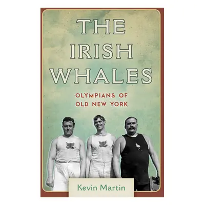 "The Irish Whales: Olympians of Old New York" - "" ("Martin Kevin")(Pevná vazba)