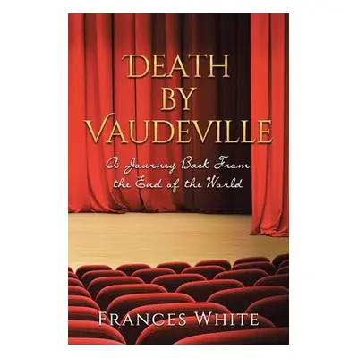 "Death by Vaudeville: A Journey Back From the End of the World" - "" ("White Frances")(Paperback