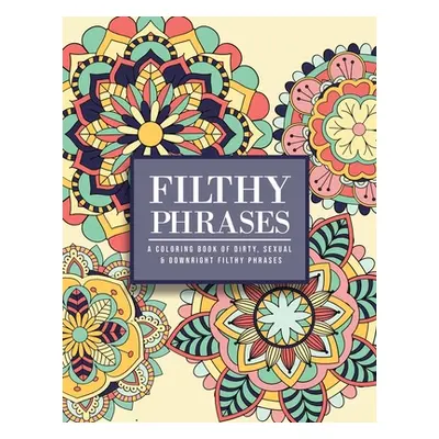 "Filthy Phrases: An Adult Coloring Book of Dirty, Sexual and Downright Filthy Phrases" - "" ("Pr