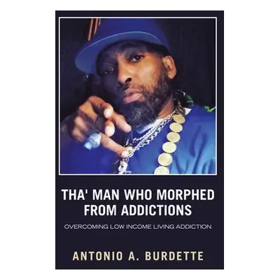 "Tha' Man Who Morphed from Addictions: Overcoming Low Income Living Addiction" - "" ("Burdette A