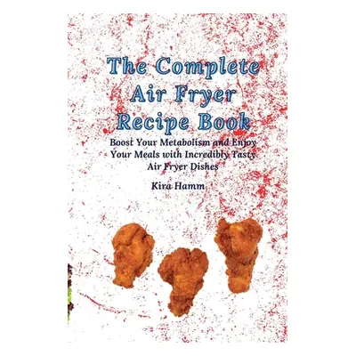 "The Complete Air Fryer Recipe Book: Boost Your Metabolism and Enjoy Your Meals with Incredibly 