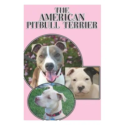 "The American Pitbull Terrier: A Complete and Comprehensive Beginners Guide To: Buying, Owning, 