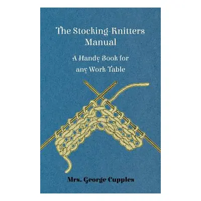 "The Stocking-Knitters Manual - A Handy Book for Any Work-Table" - "" ("Cupples George")(Paperba